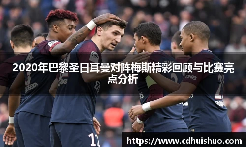 2020年巴黎圣日耳曼对阵梅斯精彩回顾与比赛亮点分析